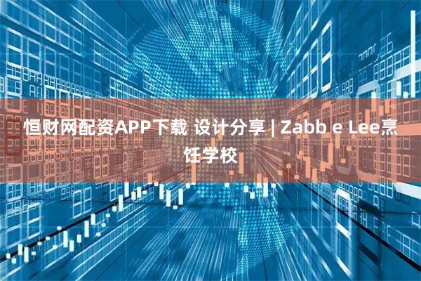恒财网配资APP下载 设计分享 | Zabb e Lee烹饪学校