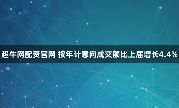 超牛网配资官网 按年计意向成交额比上届增长4.4%