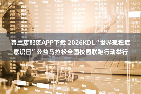 普兰店配资APP下载 2026KDL“世界孤独症意识日”公益马拉松全国校园联跑行动举行