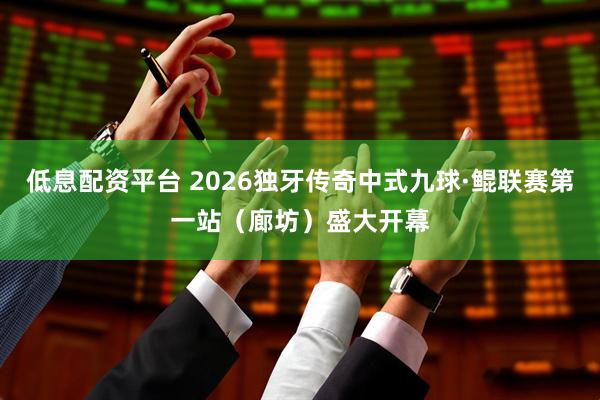 低息配资平台 2026独牙传奇中式九球·鲲联赛第一站（廊坊）盛大开幕