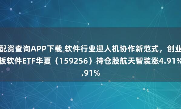 配资查询APP下载 软件行业迎人机协作新范式，创业板软件ETF华夏（159256）持仓股航天智装涨4.91%