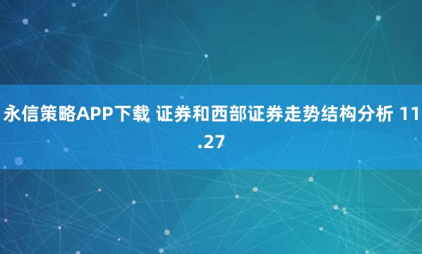 永信策略APP下载 证券和西部证券走势结构分析 11.27