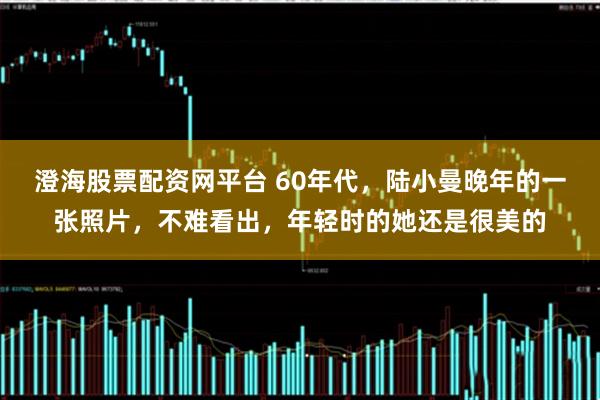 澄海股票配资网平台 60年代，陆小曼晚年的一张照片，不难看出，年轻时的她还是很美的