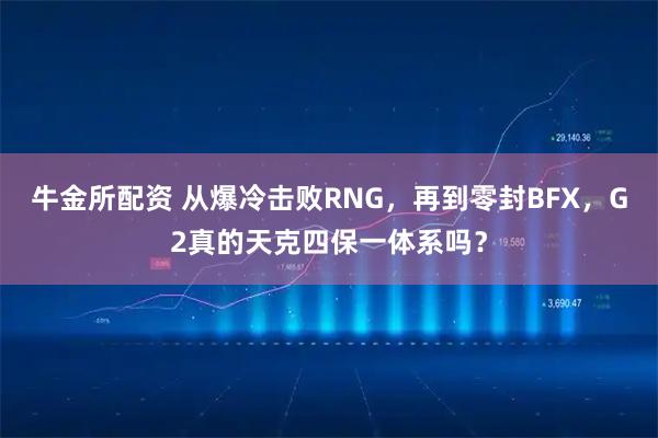 牛金所配资 从爆冷击败RNG，再到零封BFX，G2真的天克四保一体系吗？