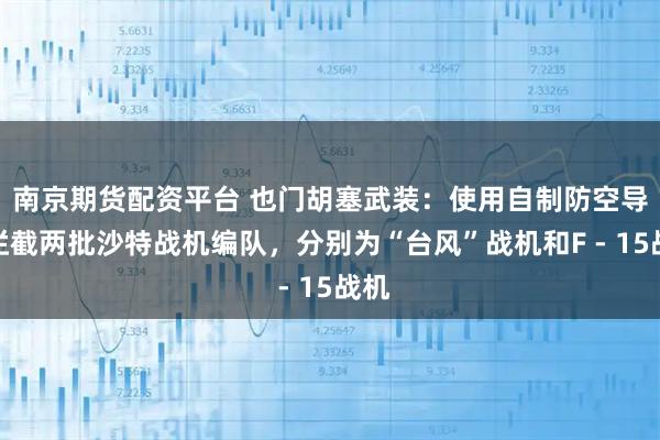 南京期货配资平台 也门胡塞武装：使用自制防空导弹拦截两批沙特战机编队，分别为“台风”战机和F - 15战机
